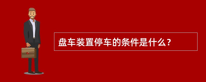 盘车装置停车的条件是什么？