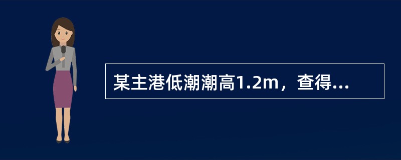 某主港低潮潮高1.2m，查得潮高差资料如下：则与所给主港潮高对应的附港潮高差为（