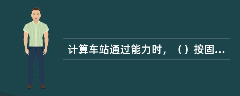 计算车站通过能力时，（）按固定作业计算时间。