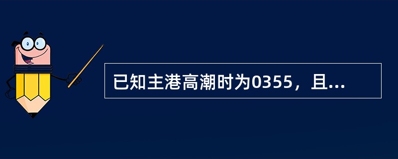 已知主港高潮时为0355，且主附港时差资料为：则对应该主港低潮时的附港潮时差为（