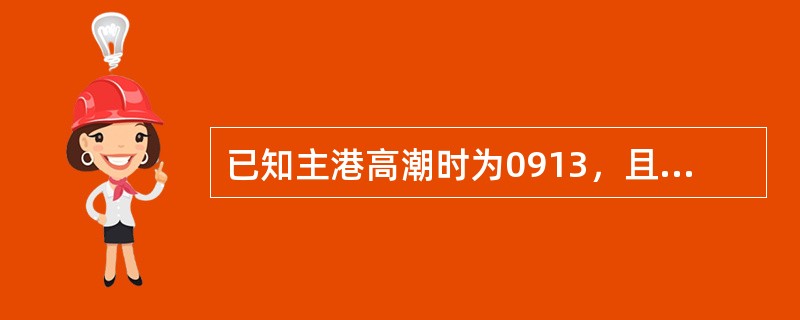 已知主港高潮时为0913，且主附港时差资料为：则对应该主港高潮时的附港潮时差为（