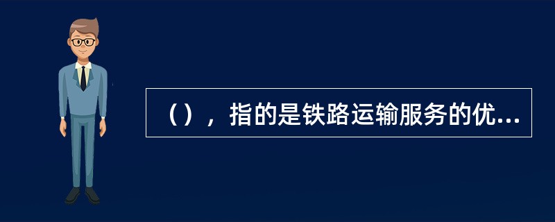 （），指的是铁路运输服务的优质程度及所要达到的效果。