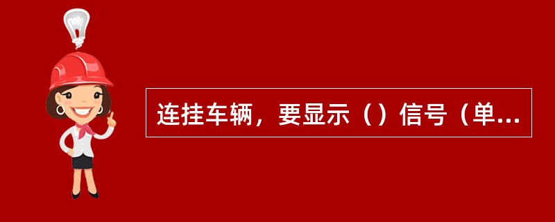 连挂车辆，要显示（）信号（单机除外）。