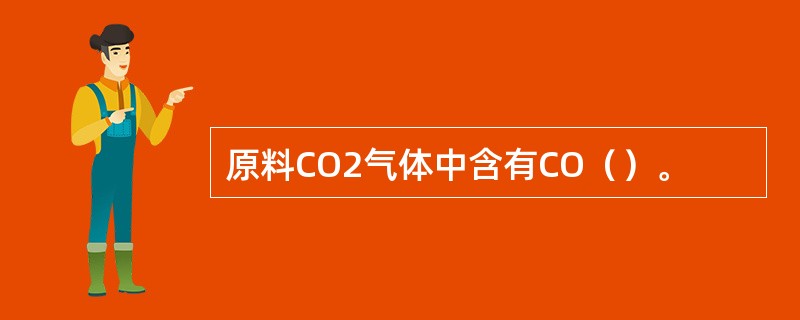 原料CO2气体中含有CO（）。