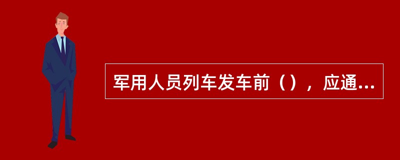 军用人员列车发车前（），应通知军代表或部队清点人数。