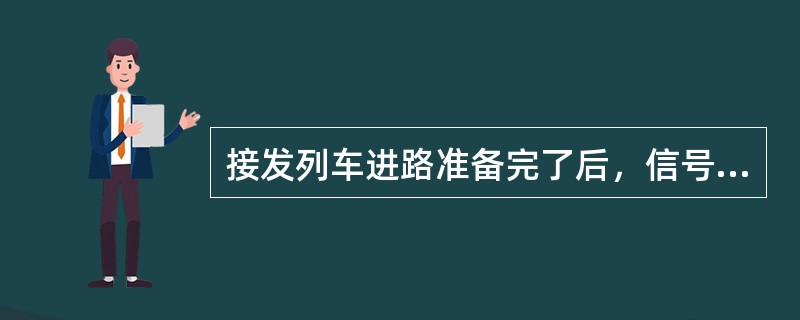 接发列车进路准备完了后，信号员或扳道员应及时向（）报告。