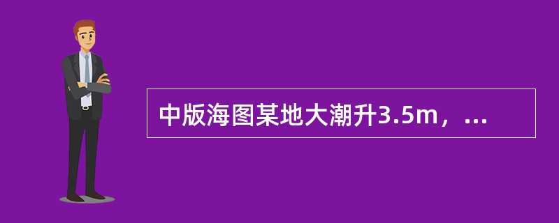 中版海图某地大潮升3.5m，小潮升3.0m，平均海面2.0m，某架空电缆净空高3