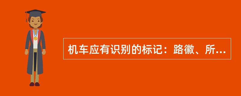 机车应有识别的标记：路徽、所属局段简称、（）、（）最高运营速度、制造厂名及日期。