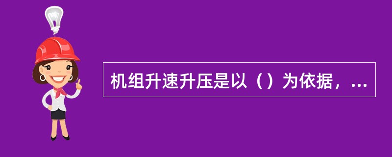 机组升速升压是以（）为依据，以各段（）、（）不变或微小变化为基础。