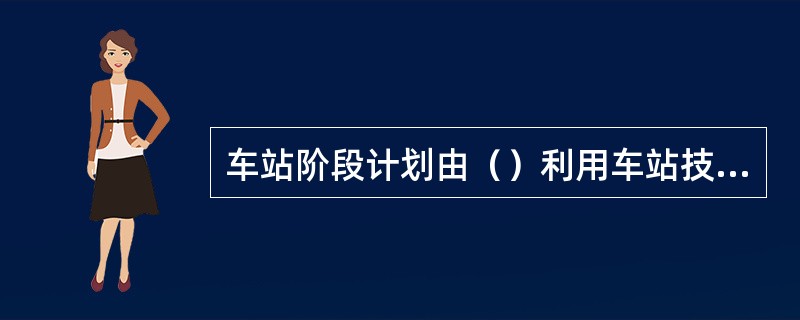 车站阶段计划由（）利用车站技术作业图表进行编制。