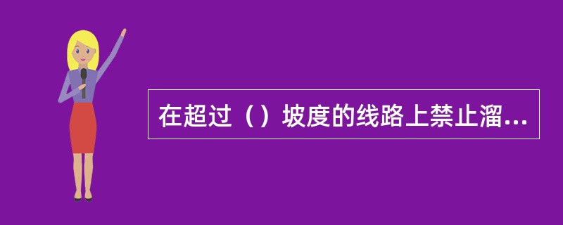 在超过（）坡度的线路上禁止溜放车辆（为溜放调车而设的驼峰和牵出线除外）。