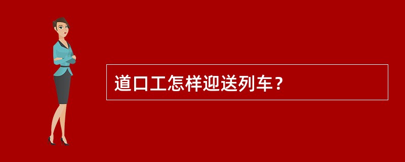 道口工怎样迎送列车？