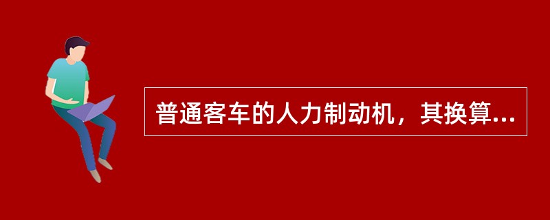 普通客车的人力制动机，其换算闸瓦压力为（）。