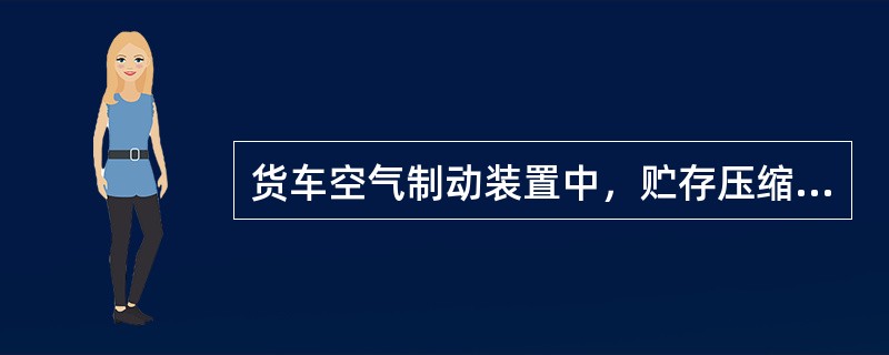 货车空气制动装置中，贮存压缩空气的容器是（）。