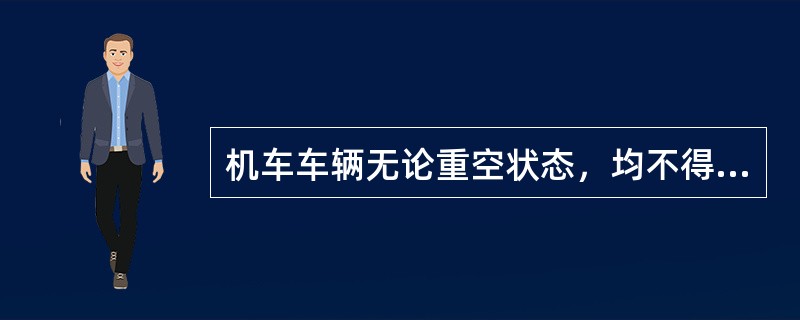 机车车辆无论重空状态，均不得（）机车车辆限界。
