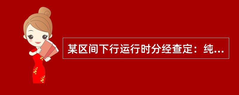 某区间下行运行时分经查定：纯运行时分为12min，起车附加2min，停车附加1m