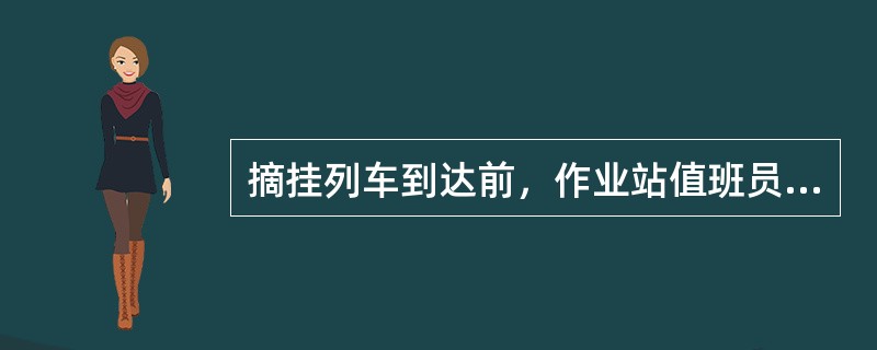 摘挂列车到达前，作业站值班员应及时向（）了解本站的甩挂计划和作业时间要求。