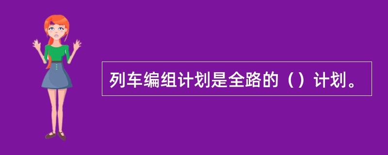 列车编组计划是全路的（）计划。