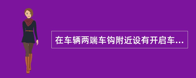 在车辆两端车钩附近设有开启车钩的机构，称为（）。