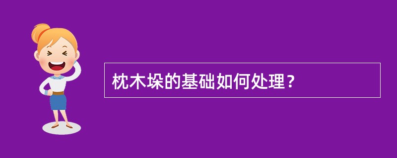 枕木垛的基础如何处理？