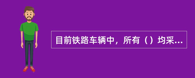 目前铁路车辆中，所有（）均采用滚动轴承。