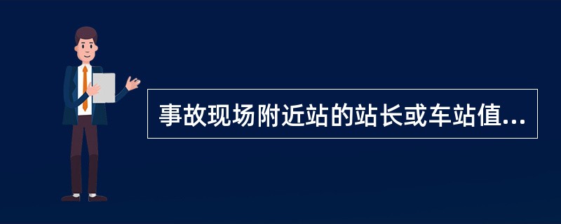 事故现场附近站的站长或车站值班员，根据列调指示赶赴事故现场，负责（）有关工作。