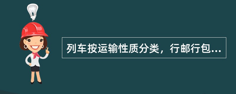 列车按运输性质分类，行邮行包列车属于（）。