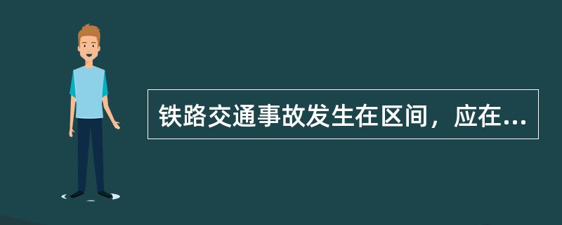 铁路交通事故发生在区间，应在（）内开通图像传输设备。