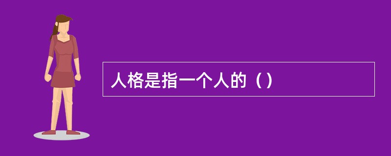 人格是指一个人的（）