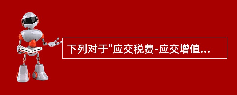 下列对于"应交税费-应交增值税"专栏的表述，不正确的是（）。