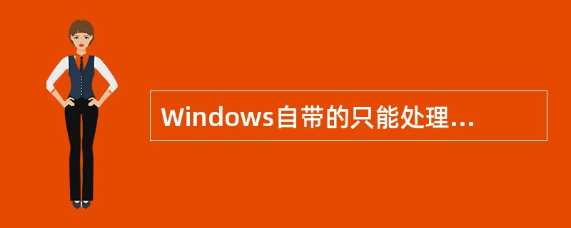 Windows自带的只能处理纯文本的文字编辑工具是（）。