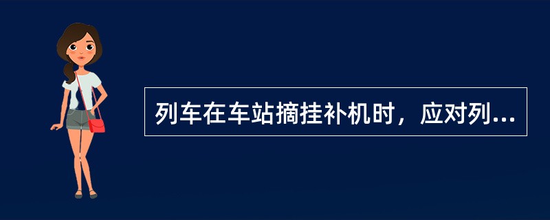 列车在车站摘挂补机时，应对列车自动制动机进行（）。