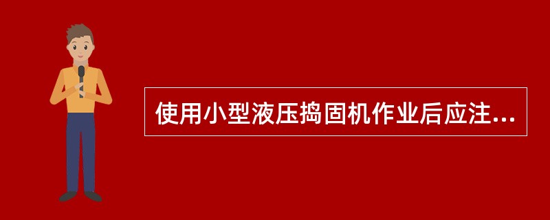 使用小型液压捣固机作业后应注意些什么？