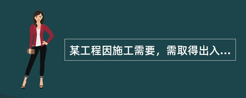 某工程因施工需要，需取得出入施工场地的某条临时道路的通行权，根据《标准施工招标文