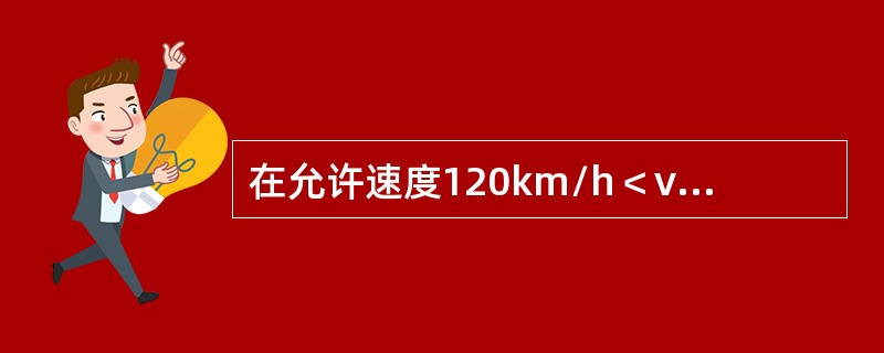 在允许速度120km/h＜v≤200km/h的线路，列车需减速通过施工地点时，在