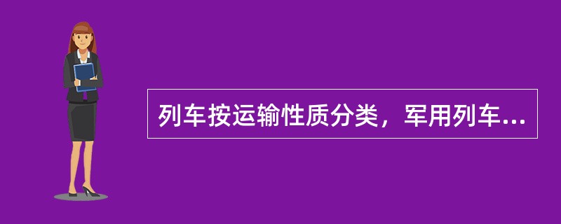 列车按运输性质分类，军用列车属于（）。