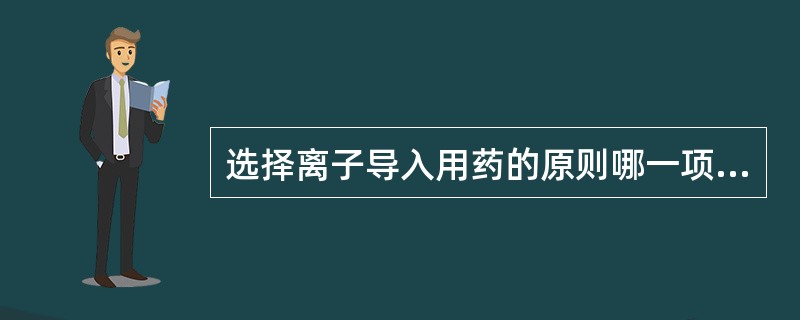 选择离子导入用药的原则哪一项不正确（）