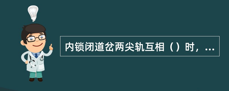 内锁闭道岔两尖轨互相（）时，禁止使用。