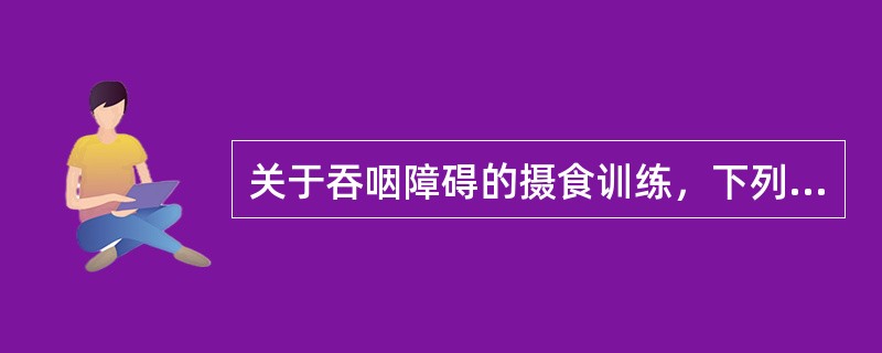 关于吞咽障碍的摄食训练，下列说法不正确的是（）