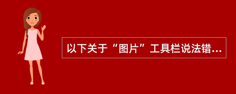 以下关于“图片”工具栏说法错误的是（）。