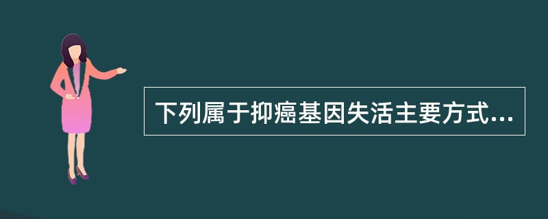 下列属于抑癌基因失活主要方式的是（）。