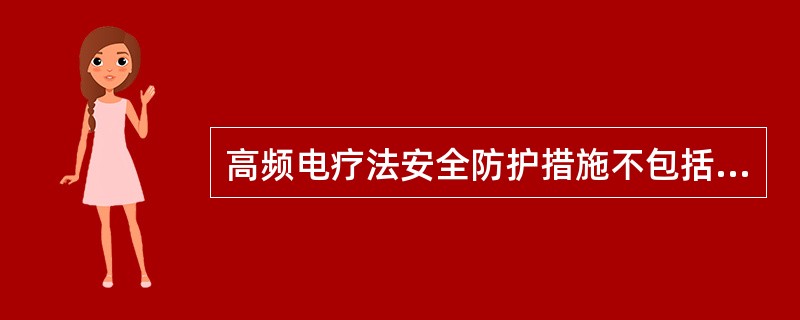 高频电疗法安全防护措施不包括（）