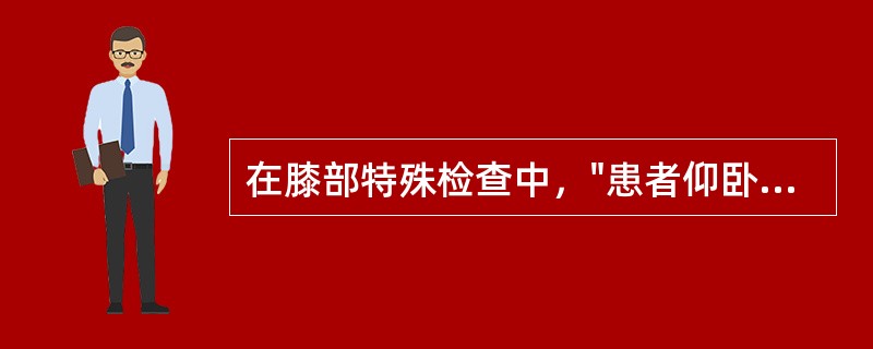 在膝部特殊检查中，"患者仰卧位，稍屈膝，肌肉放松，检查者一手按压患者被检查下肢的