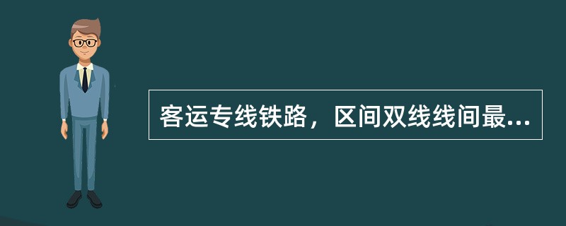 客运专线铁路，区间双线线间最小距离为（）。