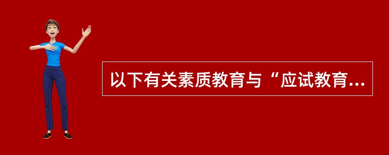 以下有关素质教育与“应试教育”的说法，正确的是（）。