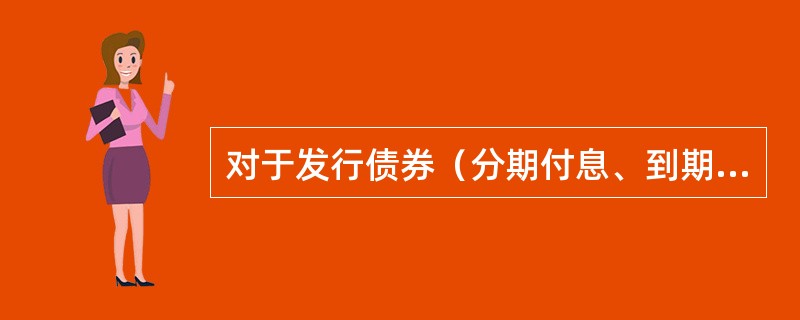 对于发行债券（分期付息、到期还本）企业来说，采用实际利率法摊销债券折溢价时（不考