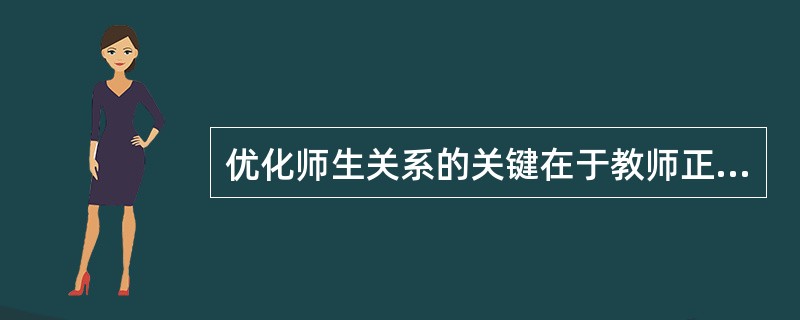 优化师生关系的关键在于教师正确的（）。