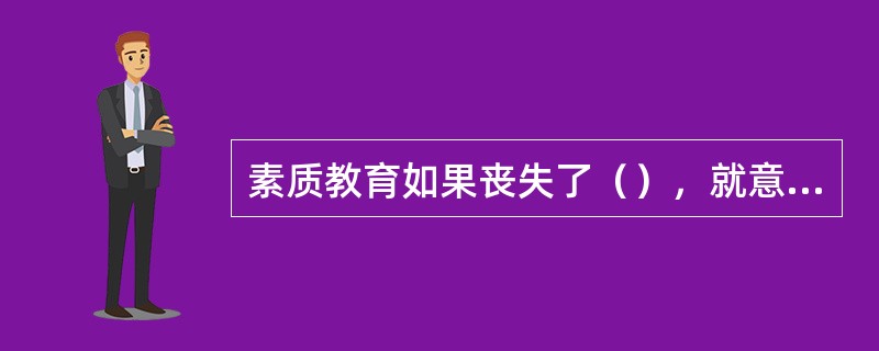 素质教育如果丧失了（），就意味着任何一种不相干的教育都可以贴上“素质教育”的标签