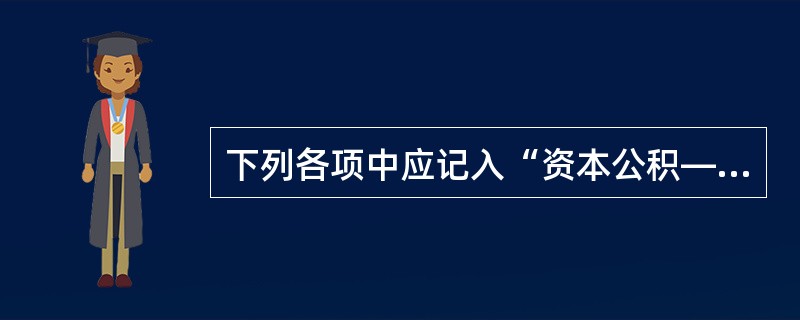 下列各项中应记入“资本公积――其他资本公积”科目的是（）。