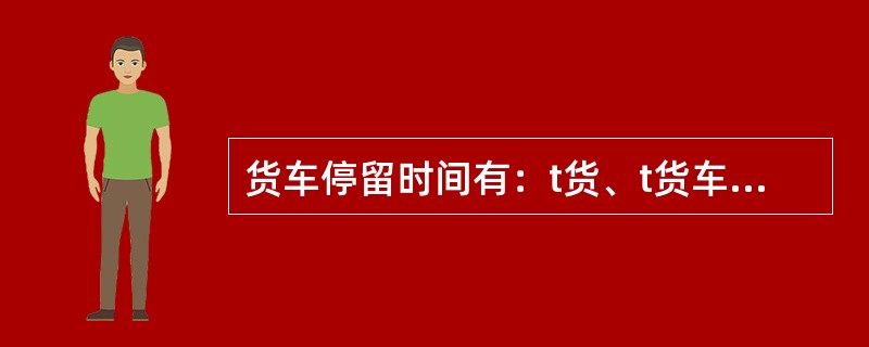 货车停留时间有：t货、t货车、t一次、t双重、t无调、t有调、t中，编组站主要分